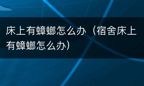 床上有蟑螂怎么办（宿舍床上有蟑螂怎么办）
