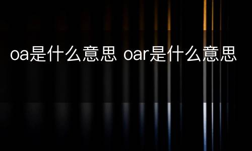oa是什么意思 oar是什么意思