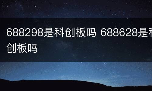 688298是科创板吗 688628是科创板吗