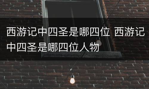 西游记中四圣是哪四位 西游记中四圣是哪四位人物