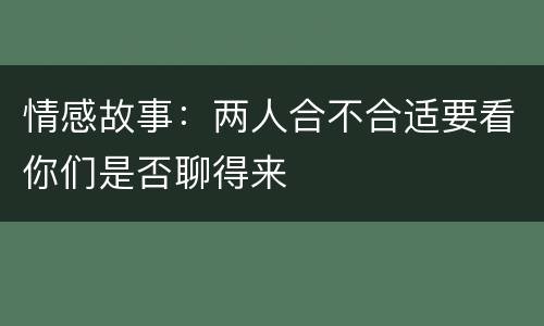 情感故事：两人合不合适要看你们是否聊得来