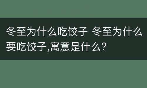 冬至为什么吃饺子 冬至为什么要吃饺子,寓意是什么?