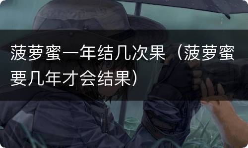 菠萝蜜一年结几次果（菠萝蜜要几年才会结果）