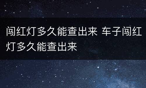 闯红灯多久能查出来 车子闯红灯多久能查出来