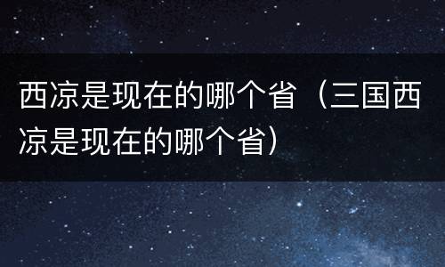 西凉是现在的哪个省（三国西凉是现在的哪个省）