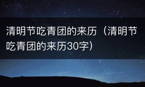 清明节吃青团的来历（清明节吃青团的来历30字）