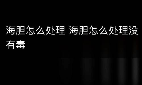 海胆怎么处理 海胆怎么处理没有毒