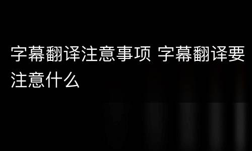 字幕翻译注意事项 字幕翻译要注意什么