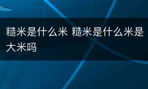 糙米是什么米 糙米是什么米是大米吗