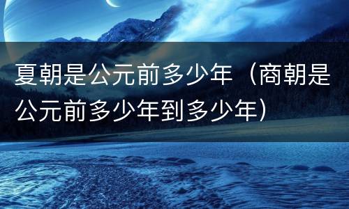 夏朝是公元前多少年（商朝是公元前多少年到多少年）