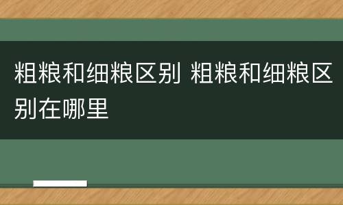 粗粮和细粮区别 粗粮和细粮区别在哪里