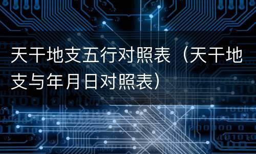 天干地支五行对照表（天干地支与年月日对照表）