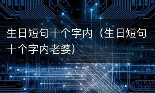 生日短句十个字内（生日短句十个字内老婆）