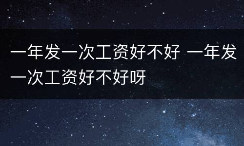 一年发一次工资好不好 一年发一次工资好不好呀