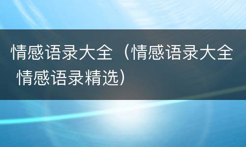 情感语录大全（情感语录大全 情感语录精选）