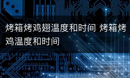 烤箱烤鸡翅温度和时间 烤箱烤鸡温度和时间