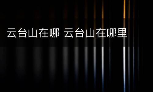 云台山在哪 云台山在哪里