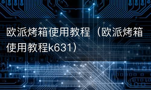 欧派烤箱使用教程（欧派烤箱使用教程k631）