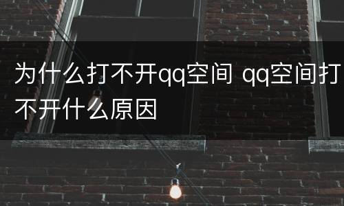 为什么打不开qq空间 qq空间打不开什么原因