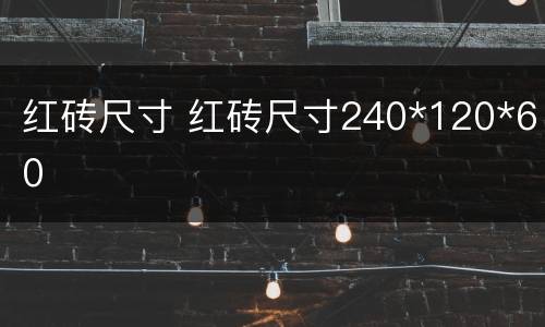 红砖尺寸 红砖尺寸240*120*60
