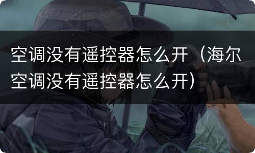 空调没有遥控器怎么开（海尔空调没有遥控器怎么开）