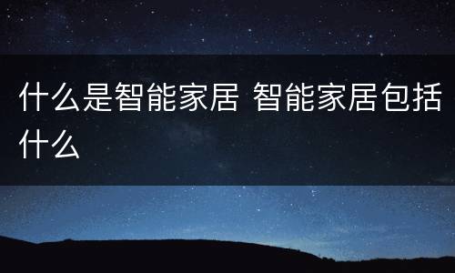 什么是智能家居 智能家居包括什么
