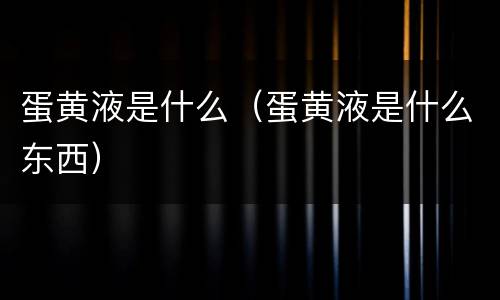 蛋黄液是什么（蛋黄液是什么东西）