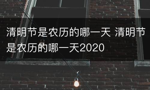 清明节是农历的哪一天 清明节是农历的哪一天2020