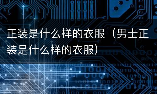 正装是什么样的衣服（男士正装是什么样的衣服）