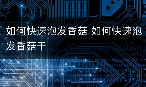 如何快速泡发香菇 如何快速泡发香菇干