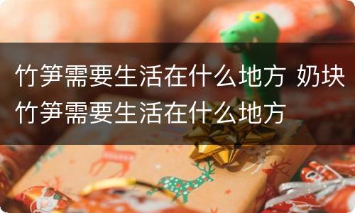 竹笋需要生活在什么地方 奶块竹笋需要生活在什么地方
