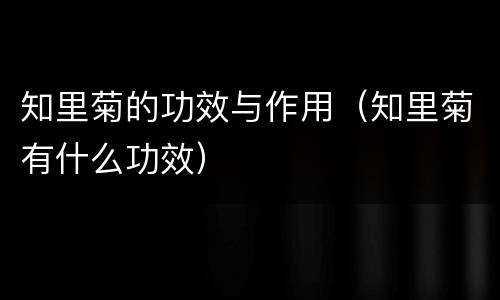 知里菊的功效与作用（知里菊有什么功效）