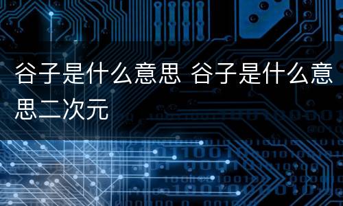 谷子是什么意思 谷子是什么意思二次元