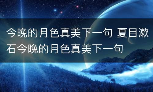 今晚的月色真美下一句 夏目漱石今晚的月色真美下一句