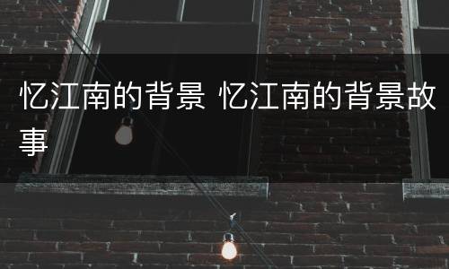 忆江南的背景 忆江南的背景故事
