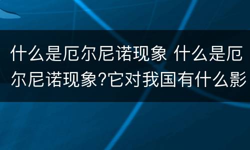 什么是厄尔尼诺现象 什么是厄尔尼诺现象?它对我国有什么影响?
