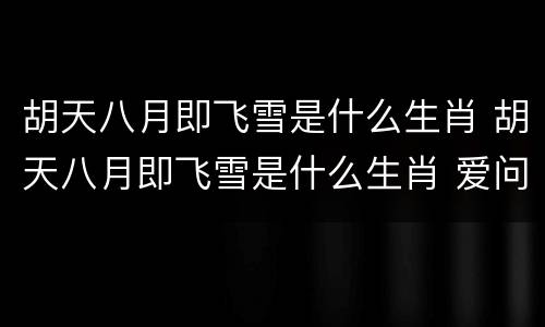 胡天八月即飞雪是什么生肖 胡天八月即飞雪是什么生肖 爱问知识人