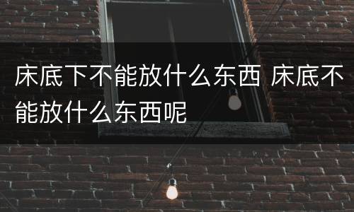 床底下不能放什么东西 床底不能放什么东西呢