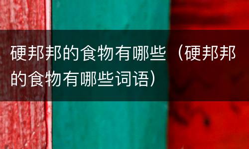 硬邦邦的食物有哪些（硬邦邦的食物有哪些词语）