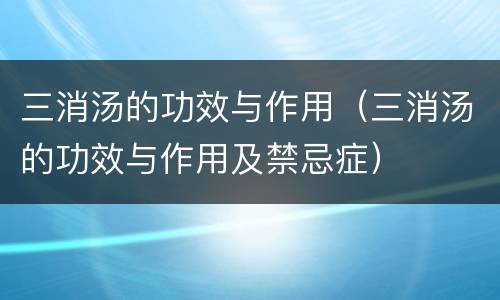 三消汤的功效与作用（三消汤的功效与作用及禁忌症）