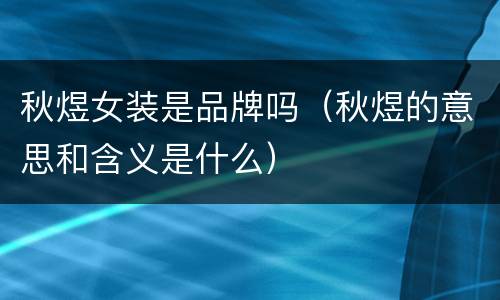 秋煜女装是品牌吗（秋煜的意思和含义是什么）