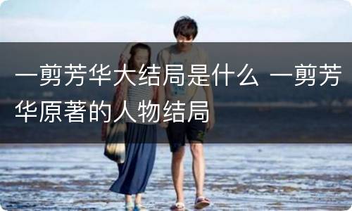一剪芳华大结局是什么 一剪芳华原著的人物结局