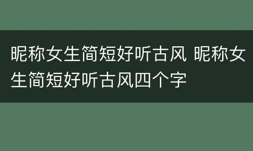 昵称女生简短好听古风 昵称女生简短好听古风四个字