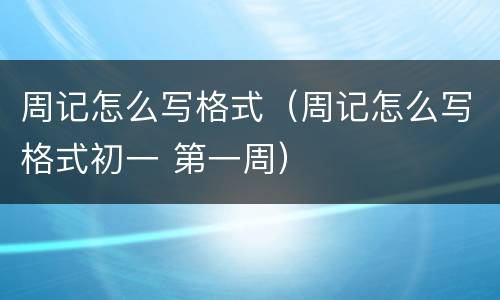 周记怎么写格式（周记怎么写格式初一 第一周）
