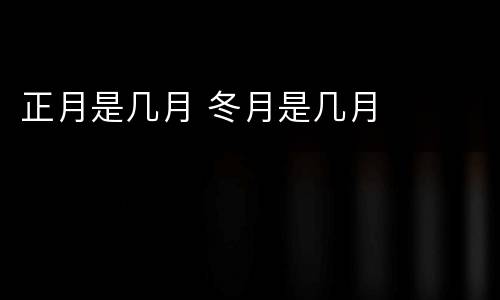 正月是几月 冬月是几月