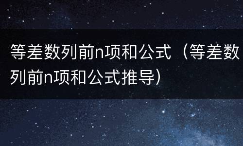 等差数列前n项和公式（等差数列前n项和公式推导）