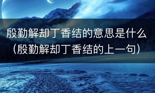殷勤解却丁香结的意思是什么（殷勤解却丁香结的上一句）