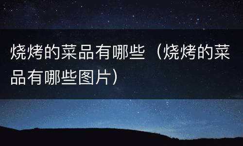 烧烤的菜品有哪些（烧烤的菜品有哪些图片）