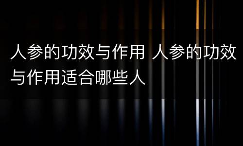 人参的功效与作用 人参的功效与作用适合哪些人