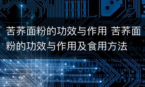 苦荞面粉的功效与作用 苦荞面粉的功效与作用及食用方法